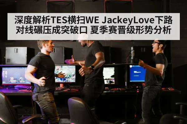 深度解析TES横扫WE JackeyLove下路对线碾压成突破口 夏季赛晋级形势分析