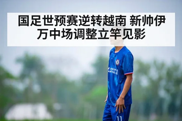 国足世预赛逆转越南 新帅伊万中场调整立竿见影