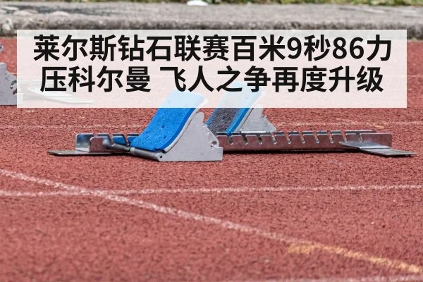 莱尔斯钻石联赛百米9秒86力压科尔曼 飞人之争再度升级