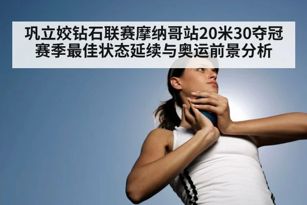 巩立姣钻石联赛摩纳哥站20米30夺冠 赛季最佳状态延续与奥运前景分析