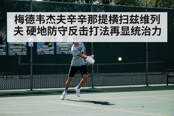 梅德韦杰夫辛辛那提横扫兹维列夫 硬地防守反击打法再显统治力