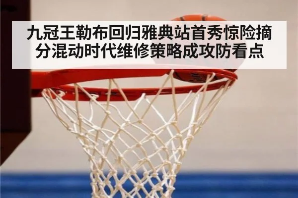 九冠王勒布回归雅典站首秀惊险摘分混动时代维修策略成攻防看点