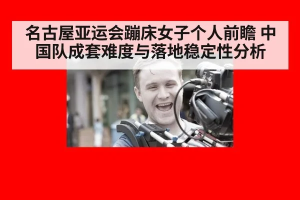 名古屋亚运会蹦床女子个人前瞻 中国队成套难度与落地稳定性分析