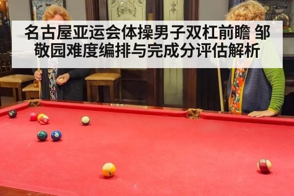 名古屋亚运会体操男子双杠前瞻 邹敬园难度编排与完成分评估解析